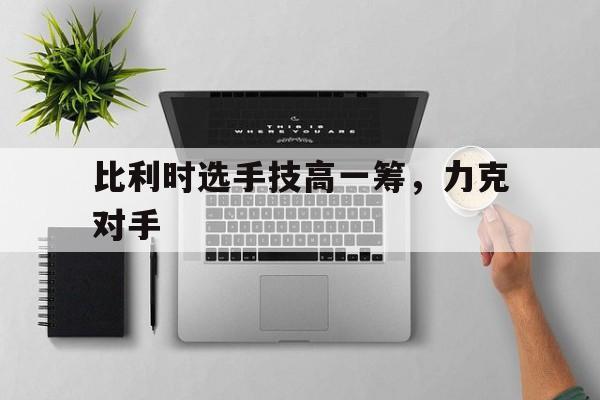 jiuyou官网入口-比利时太强了